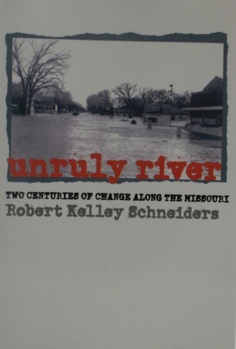 Unruly River:Two Centuries of Change Along the Missouri by Robert K. Schneiders